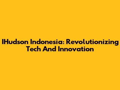 IHudson Indonesia: Revolutionizing Tech And Innovation
