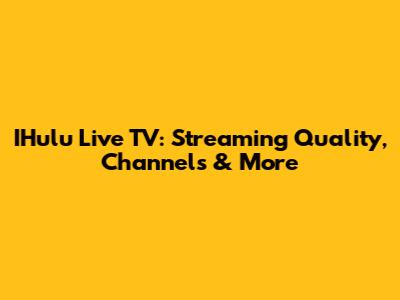 IHulu Live TV: Streaming Quality, Channels & More
