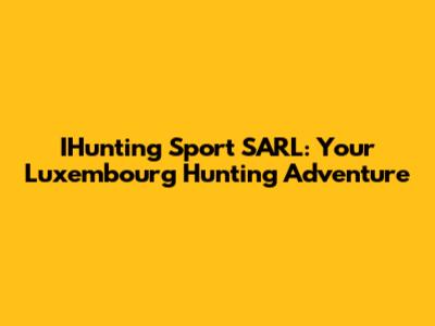 IHunting Sport SARL: Your Luxembourg Hunting Adventure