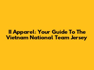 II Apparel: Your Guide To The Vietnam National Team Jersey
