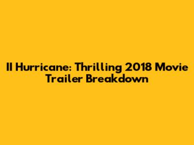 II Hurricane: Thrilling 2018 Movie Trailer Breakdown