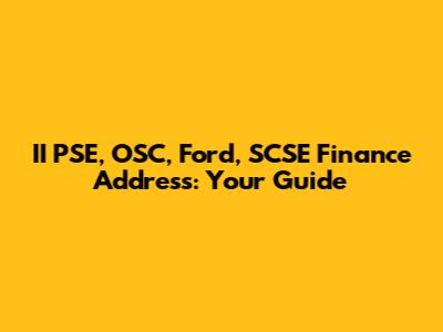 II PSE, OSC, Ford, SCSE Finance Address: Your Guide