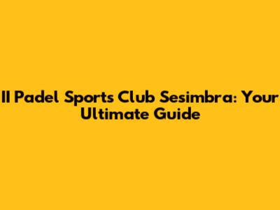 II Padel Sports Club Sesimbra: Your Ultimate Guide