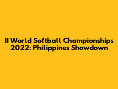 II World Softball Championships 2022: Philippines Showdown