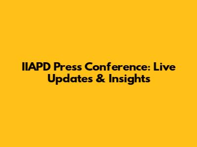 IIAPD Press Conference: Live Updates & Insights
