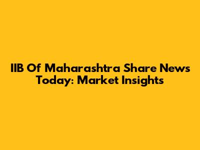 IIB Of Maharashtra Share News Today: Market Insights