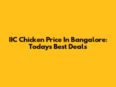IIC Chicken Price In Bangalore: Today's Best Deals