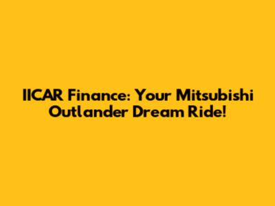 IICAR Finance: Your Mitsubishi Outlander Dream Ride!