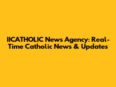 IICATHOLIC News Agency: Real-Time Catholic News & Updates
