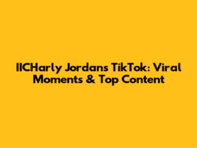 IICHarly Jordan's TikTok: Viral Moments & Top Content