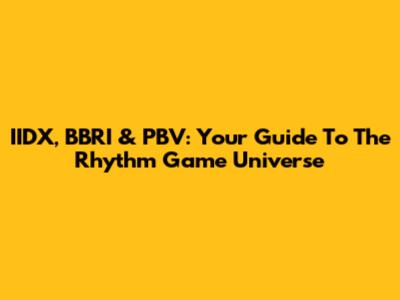 IIDX, BBRI & PBV: Your Guide To The Rhythm Game Universe