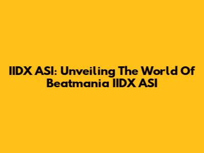 IIDX ASI: Unveiling The World Of Beatmania IIDX ASI