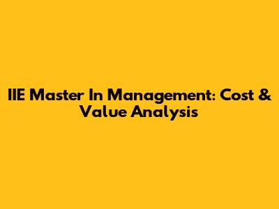 IIE Master In Management: Cost & Value Analysis