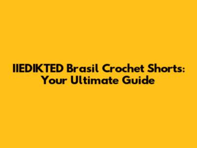 IIEDIKTED Brasil Crochet Shorts: Your Ultimate Guide