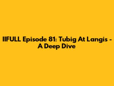 IIFULL Episode 81: Tubig At Langis - A Deep Dive