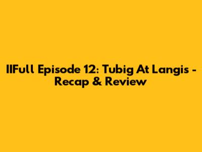 IIFull Episode 12: Tubig At Langis - Recap & Review