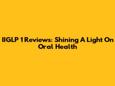 IIGLP 1 Reviews: Shining A Light On Oral Health