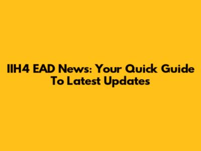 IIH4 EAD News: Your Quick Guide To Latest Updates
