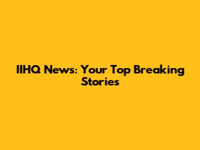 IIHQ News: Your Top Breaking Stories