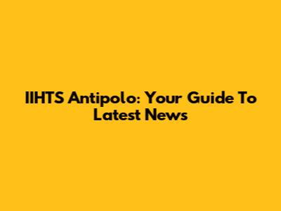 IIHTS Antipolo: Your Guide To Latest News