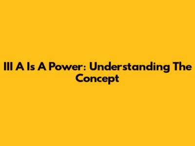 III A Is A Power: Understanding The Concept