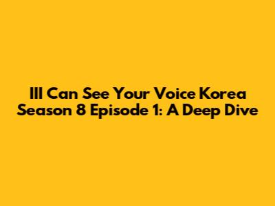 III Can See Your Voice Korea Season 8 Episode 1: A Deep Dive