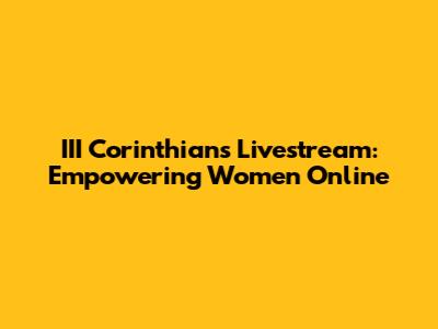 III Corinthians Livestream: Empowering Women Online