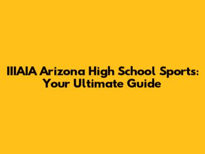 IIIAIA Arizona High School Sports: Your Ultimate Guide