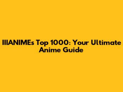 IIIANIME's Top 1000: Your Ultimate Anime Guide