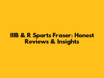 IIIB & R Sports Fraser: Honest Reviews & Insights