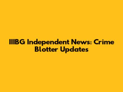 IIIBG Independent News: Crime Blotter Updates