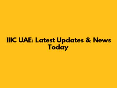 IIIC UAE: Latest Updates & News Today