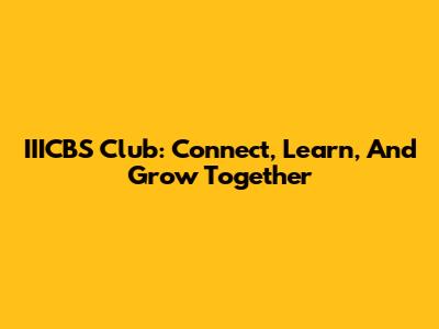 IIICBS Club: Connect, Learn, And Grow Together