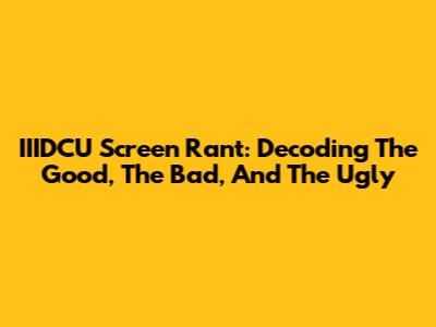 IIIDCU Screen Rant: Decoding The Good, The Bad, And The Ugly