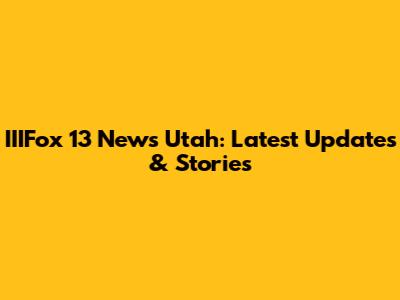 IIIFox 13 News Utah: Latest Updates & Stories