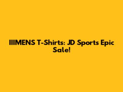 IIIMENS T-Shirts: JD Sports' Epic Sale!