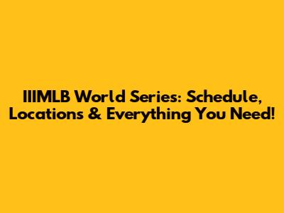 IIIMLB World Series: Schedule, Locations & Everything You Need!
