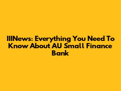IIINews: Everything You Need To Know About AU Small Finance Bank