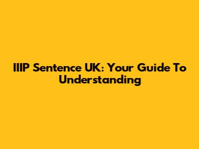 IIIP Sentence UK: Your Guide To Understanding