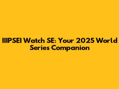 IIIPSEI Watch SE: Your 2025 World Series Companion