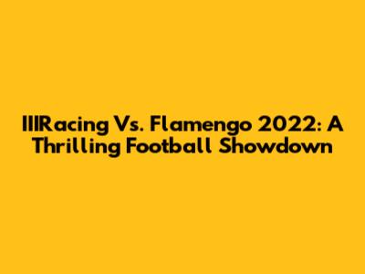 IIIRacing Vs. Flamengo 2022: A Thrilling Football Showdown