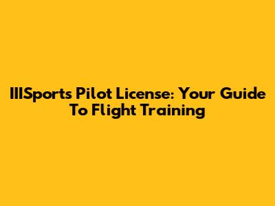 IIISports Pilot License: Your Guide To Flight Training