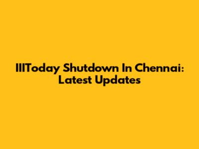 IIIToday Shutdown In Chennai: Latest Updates
