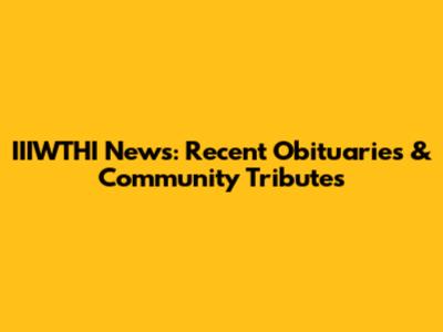 IIIWTHI News: Recent Obituaries & Community Tributes