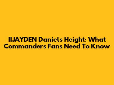IIJAYDEN Daniels Height: What Commanders Fans Need To Know