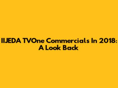 IIJEDA TVOne Commercials In 2018: A Look Back