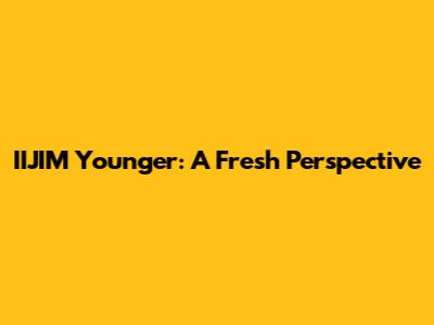 IIJIM Younger: A Fresh Perspective