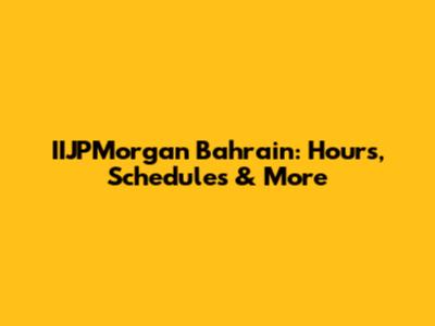IIJPMorgan Bahrain: Hours, Schedules & More