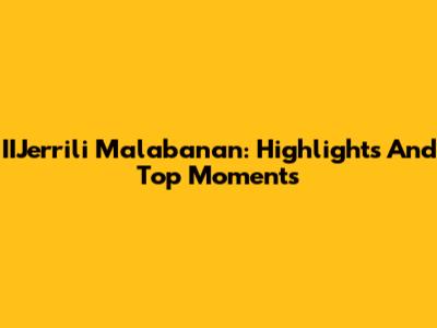 IIJerrili Malabanan: Highlights And Top Moments