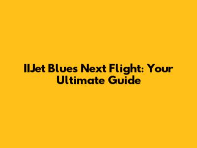 IIJet Blue's Next Flight: Your Ultimate Guide